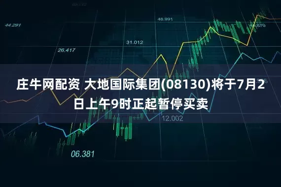 庄牛网配资 大地国际集团(08130)将于7月2日上午9时正起暂停买卖