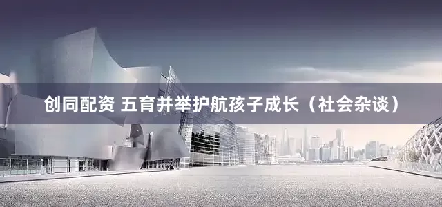 创同配资 五育并举护航孩子成长（社会杂谈）
