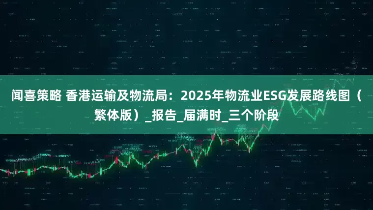 闻喜策略 香港运输及物流局：2025年物流业ESG发展路线图（繁体版）_报告_届满时_三个阶段