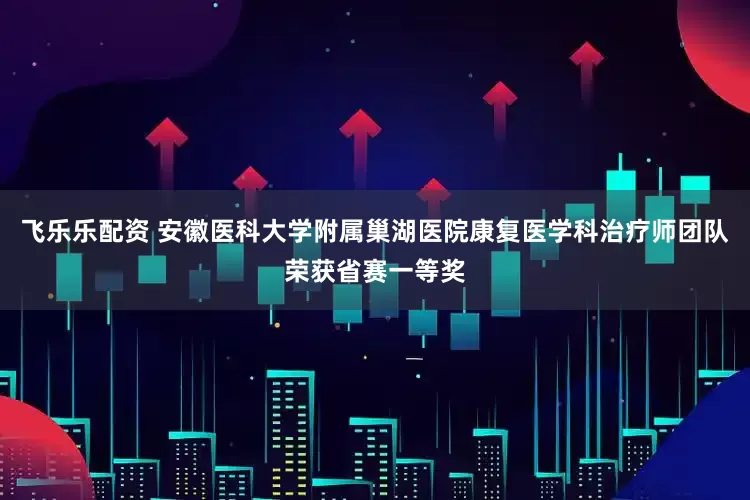 飞乐乐配资 安徽医科大学附属巢湖医院康复医学科治疗师团队荣获省赛一等奖