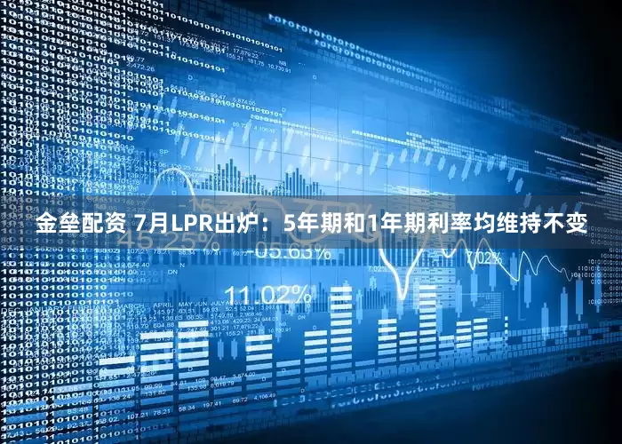 金垒配资 7月LPR出炉：5年期和1年期利率均维持不变