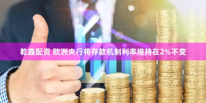 乾鑫配资 欧洲央行将存款机制利率维持在2%不变