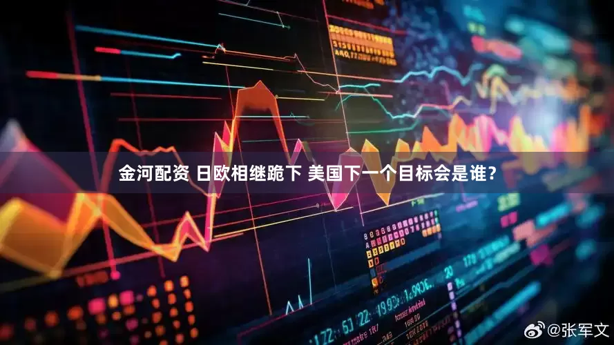 金河配资 日欧相继跪下 美国下一个目标会是谁？