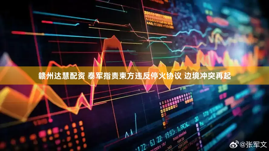 赣州达慧配资 泰军指责柬方违反停火协议 边境冲突再起