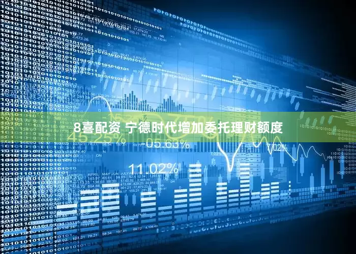 8喜配资 宁德时代增加委托理财额度