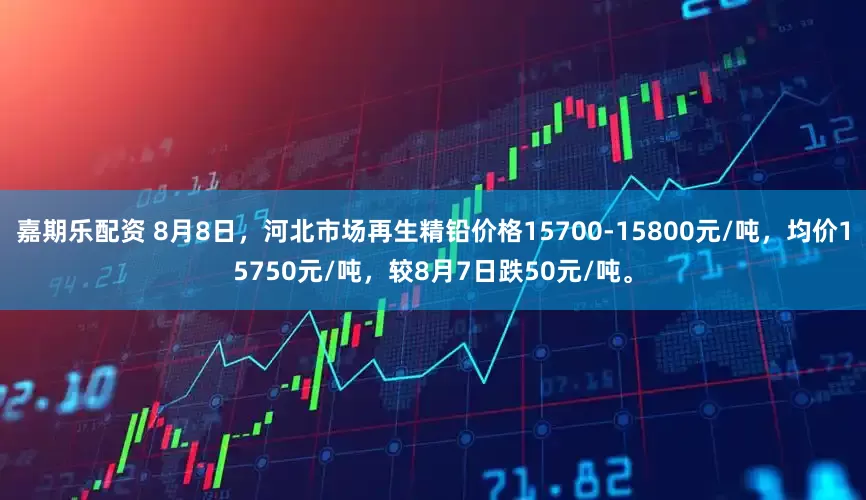嘉期乐配资 8月8日，河北市场再生精铅价格15700-15800元/吨，均价15750元/吨，较8月7日跌50元/吨。