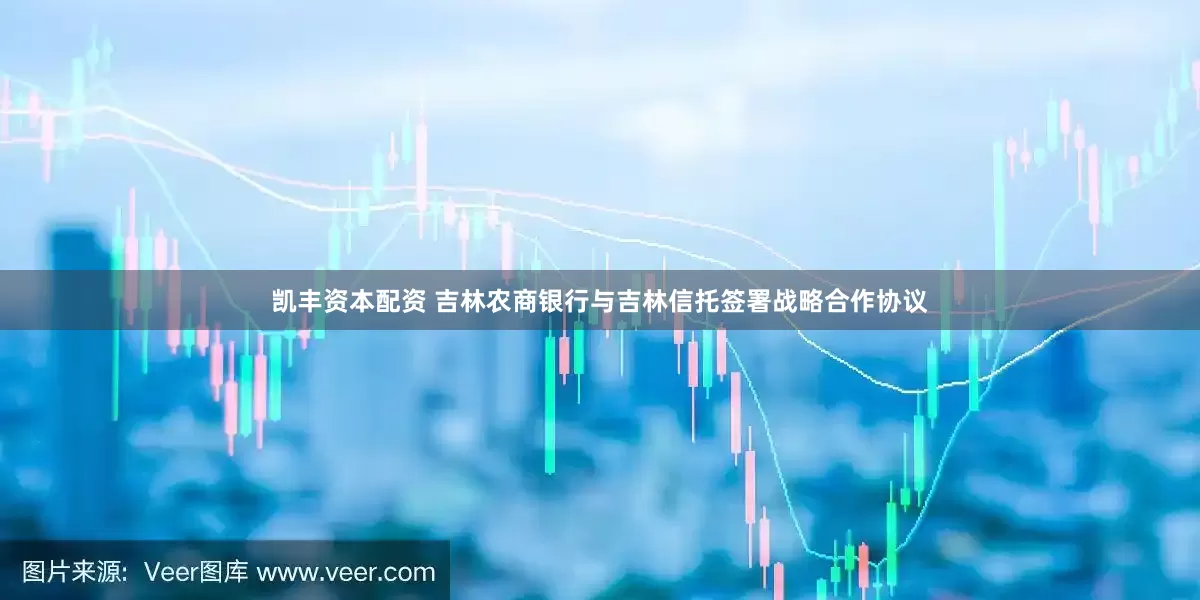 凯丰资本配资 吉林农商银行与吉林信托签署战略合作协议