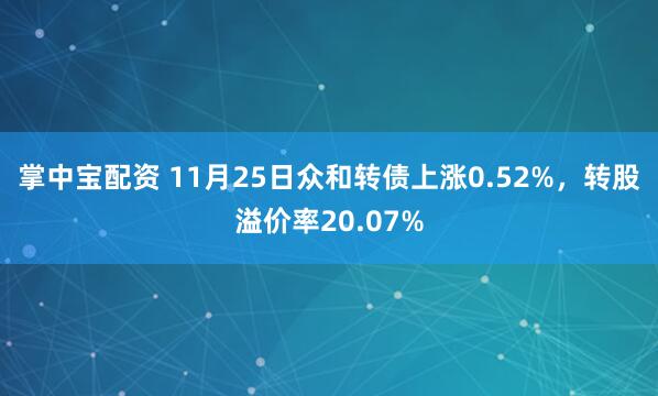 掌中宝配资 11月25日众和转债上涨0.52%，转股溢价率20.07%