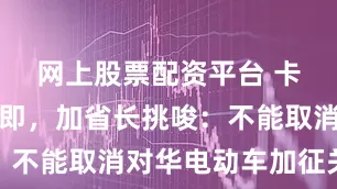 网上股票配资平台 卡尼访华在即，加省长挑唆：不能取消对华电动车加征关税