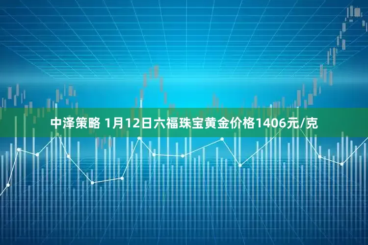 中泽策略 1月12日六福珠宝黄金价格1406元/克