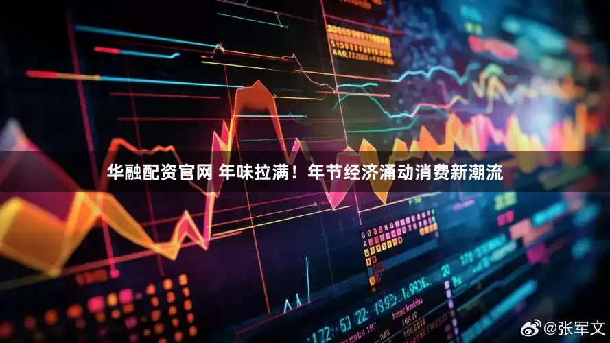 华融配资官网 年味拉满！年节经济涌动消费新潮流