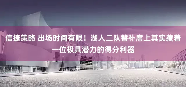 信捷策略 出场时间有限！湖人二队替补席上其实藏着一位极具潜力的得分利器