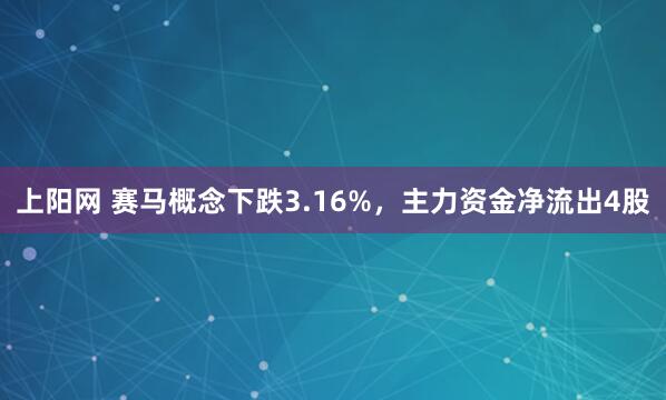 上阳网 赛马概念下跌3.16%,主力资金净流出4股